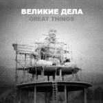 ВЕЛИКИЕ ДЕЛА / GREAT THINGS (collaboration)